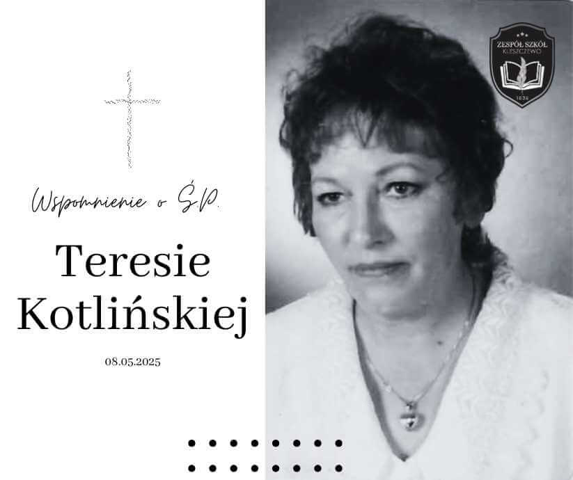 Czarno-białe wspomnienie o śp. Teresie Kotlińskiej. Po lewej stronie krzyż, napis „Wspomnienie o Ś.P. Teresie Kotlińskiej”, data: 08.05.2025. Po prawej stronie portret kobiety o krótkich, ciemnych włosach i łagodnym wyrazie twarzy, ubranej w jasną bluzkę z koronkowym wykończeniem i naszyjnik. W prawym górnym rogu herb szkoły „Zespół Szkół Kleszczewo”.