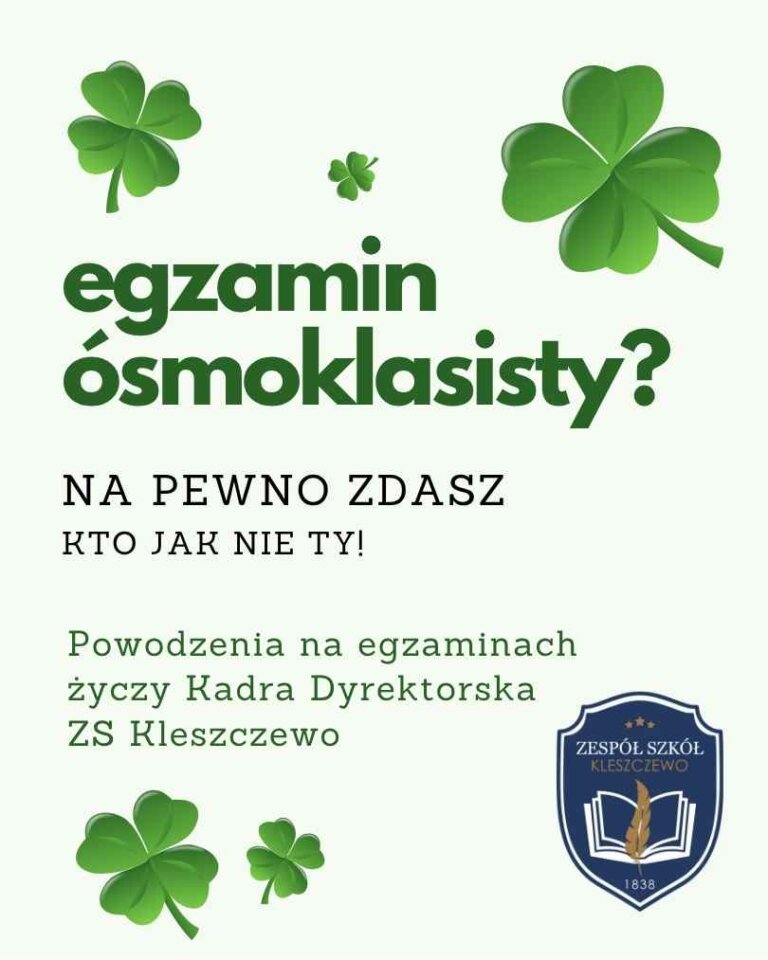 Grafika motywacyjna z zielonymi koniczynami, promująca egzamin ósmoklasisty. Widnieje napis: 'Egzamin ósmoklasisty? Na pewno zdasz. Kto jak nie Ty!' oraz 'Powodzenia na egzaminach życzy Kadra Dyrektorska ZS Kleszczewo'. W prawym dolnym rogu znajduje się logo szkoły Zespół Szkół Kleszczewo z książką, piórem i rokiem 1838