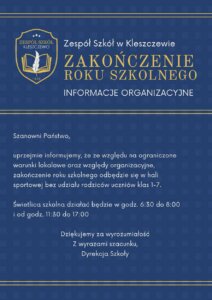 Szanowni Państwo, uprzejmie informujemy, że ze względu na ograniczone warunki lokalowe oraz względy organizacyjne, zakończenie roku szkolnego odbędzie się w hali sportowej bez udziału rodziców uczniów klas 1-7. Świetlica szkolna działać będzie w godz. 6:30 do 8:00 i od godz. 11:30 do 17:00 Dziękujemy za wyrozumiałość Z wyrazami szacunku, Dyrekcja Szkoły INFORMACJE ORGANIZACYJNE Zakończenie roku Szkolnego Zespół Szkół w Kleszczewie